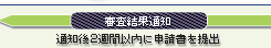 審査結果通知/通知後2週間以内に申請書を提出
