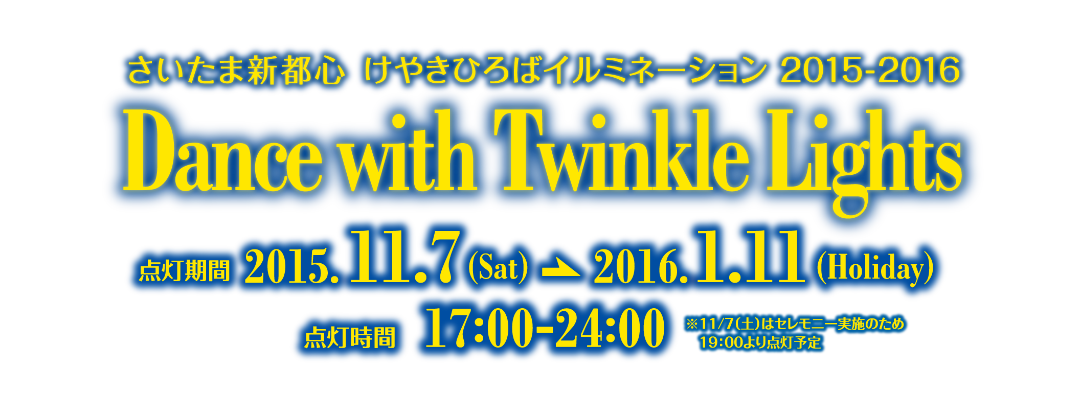 さいたま新都心　けやきひろばイルミネーション 2015-2016 Dance with Twinkle Light 点灯期間 2015.11.7(sat)-2016.1.11(holiday) 点灯時間17:00-24:00 11/7（土）はセレモニー実施のため19:00より点灯予定