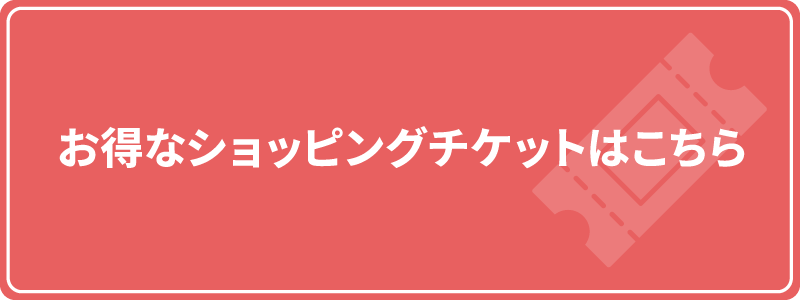 お得なショッピングチケットはこちら