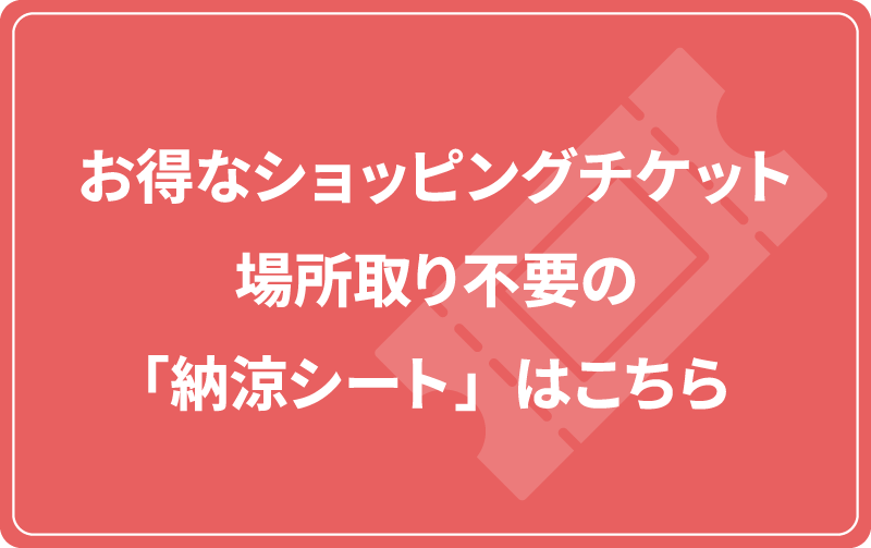 お得なショッピングチケット・場所取り不要の「納涼シート」はこちら