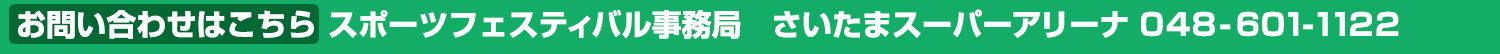 お問い合わせはこちら　スポーツフェスティバル事務局　さいたまスーパーアリーナ 048-601-1122