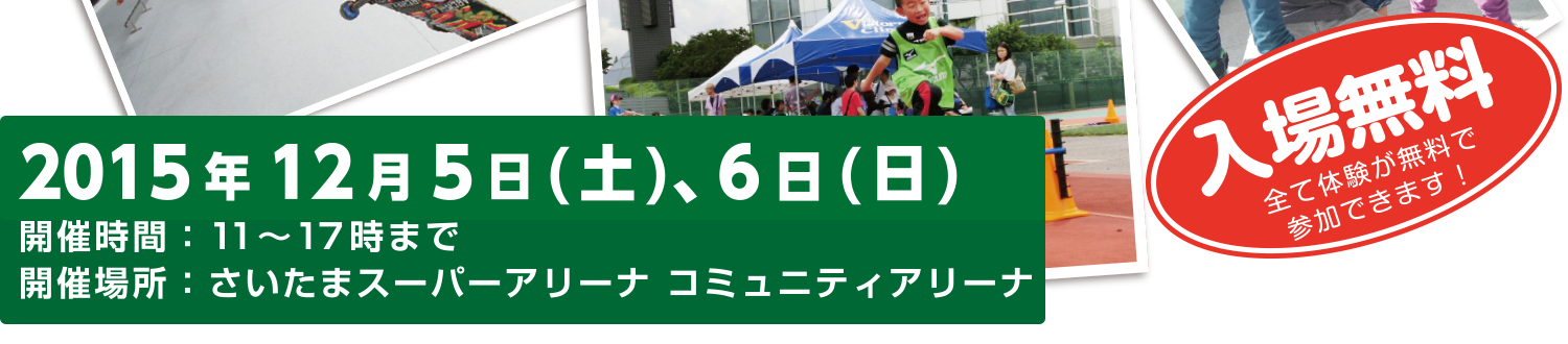 2015年12月5（土）、6日（日）開催時間：11～17時まで　開催場所：さいたまスーパーアリーナ コミュニティアリーナ　入場無料