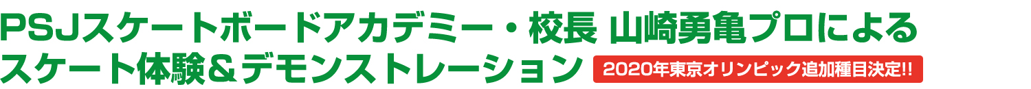 PSJスケートボードアカデミー・校長 山崎勇亀プロによるスケート体験＆デモンストレーション 2020年東京オリンピック追加種目決定！！