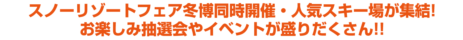 スノーリゾートフェア冬博同時開催・人気スキー場が集結!お楽しみ抽選会やイベントが盛りだくさん!!