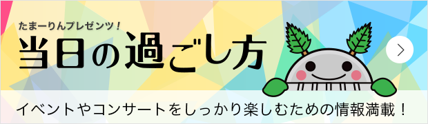 たまーりんプレゼンツ! 当日の過ごし方